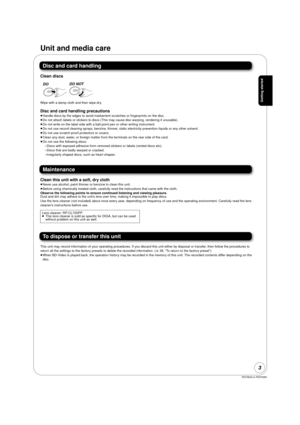 Page 3RQT9243 or RQT9350
3
Unit and media care
Disc and card handling
Clean discs
Wipe with a damp cloth and then wipe dry.
Disc and card handling precautions
≥Handle discs by the edges to avoid inadvertent scratches or fingerprints on the disc.
≥ Do not attach labels or stickers to discs (This may cause disc warping, rendering it unusable).
≥ Do not write on the label side with a ball-point pen or other writing instrument.
≥ Do not use record cleaning sprays, benzine, thinner, static  electricity prevention...