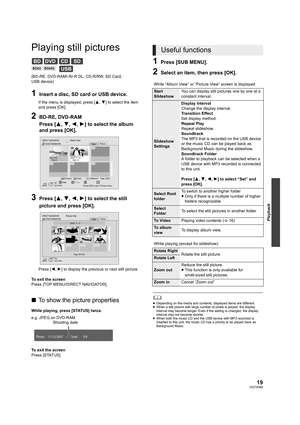 Page 1919VQT2H86
Playback
Playing still pictures
(BD-RE, DVD-RAM/-R/-R DL, CD-R/RW, SD Card, 
USB device)
1Insert a disc, SD card or USB device.
If the menu is displayed, press [3,4] to select the item 
and press [OK].
2BD-RE, DVD-RAM
Press [3,4,2,1] to select the album 
and press [OK]. 
3Press [3,4,2,1] to select the still 
picture and press [OK].
Press [2,1] to display the previous or next still picture.
To exit the screen
Press [TOP MENU/DIRECT NAVIGATOR].
∫To show the picture properties
While playing, press...