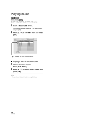Page 2020VQT2H86
Playing music
(DVD-R/-R DL, music CD, CD-R/RW, USB device)
1Insert a disc or USB device.
If the menu is displayed, press [3,4] to select the item 
and press [OK].
2Press [ 3,4] to select the track and press 
[OK].
∫ Playing a track in another folder
1While the “Music list” is displayed
Press [SUB MENU].
2Press [ 3,4] to select “Select Folder” and 
press [OK].
	≥ You cannot select folders that contain no compatible tracks.
DVDCD
USB[BD65] [BD655]
 0.09  4.30
01
02
03
04
05Music listNo.
Track...