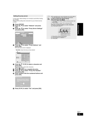 Page 1313
RQT9184
(ENG)
In most cases, default settings can normally be used without making 
any changes. 
Please use this setting when instructed to by your Internet ser vice 
provider.
1Press [SETUP].
2Press [3,4] to select “Network” and press 
[OK].
3Press [3,4] to select “Proxy Server Settings” 
and press [OK].
4Press [3,4] to select “Proxy Address” and 
press [OK].
≥The text entry screen is displayed.
Text field: shows the text you have entered
5Press [3,4,2,1] to select a character and 
press [OK].
Repeat...