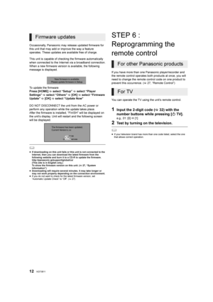 Page 1212VQT3B11
Occasionally, Panasonic may release updated firmware for 
this unit that may add or improve the way a feature 
operates. These updates are available free of charge.
This unit is capable of checking the firmware automatically 
when connected to the Internet via a broadband connection.
When a new firmware version is available, the following 
message is displayed.
To update the firmware
Press [HOME]  select “Setup”   select “Player 
Settings”   select “Others”   [OK]   select “Firmware...