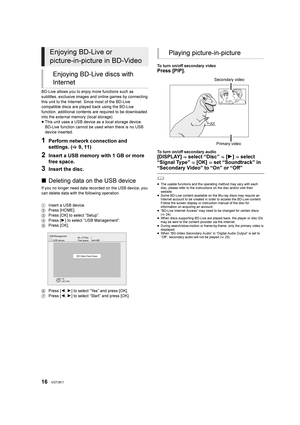 Page 1616VQT3B11
BD-Live allows you to enjoy more functions such as 
subtitles, exclusive images and online games by connecting 
this unit to the Internet. Since most of the BD-Live 
compatible discs are played back using the BD-Live 
function, additional contents are required to be downloaded 
into the external memory (local storage).
≥This unit uses a USB device as a local storage device. 
BD-Live function cannot be used when there is no USB 
device inserted.
1Perform network connection and 
settings. ( 9,...