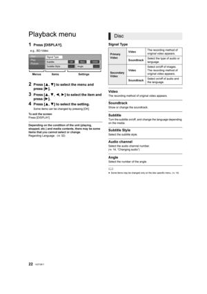 Page 2222VQT3B11
Se tt in gs
Playback menu
1Press [DISPLAY].
2Press [3,4] to select the menu and 
press [ 1].
3Press [ 3,4, 2,1] to select the item and 
press [ 1].
4Press [3, 4] to select the setting.
Some items can be changed by pressing [OK].
To exit the screen
Press [DISPLAY].
Depending on the condition of the unit (playing, 
stopped, etc.) and media contents, there may be some 
items that y ou cannot select or change.
Regarding Language : ( 32)
Signal Type
Video
The recording method of original video...