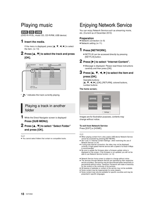 Page 1818VQT3A92
Playing music
(DVD-R/-R DL, music CD, CD-R/RW, USB device)
1Insert the media.
If the menu is displayed, press [3,4 ,2, 1] to select 
the item. ( >13)
2Press [ 3,4] to select the track and press 
[OK].
1While the Direct Navigator screen is displayed
Press [SUB MENU].
2Press [ 3,4] to select “Select Folder” 
and press [OK].
	≥ You cannot select folders that contain no compatible tracks.
Enjoying Network Service
You can enjoy Network Service such as streaming movie, 
etc. (Current as of December...