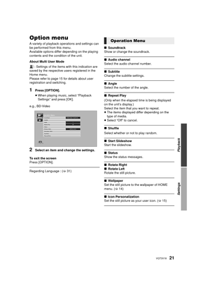 Page 2121VQT3V18
Settin gsOption menu
A variety of playback operations and settings can 
be performed from this menu.
Available options differ depending on the playing 
contents and the condition of the unit.
About Multi User Mode : Settings of the items with this indication are 
saved by the respective users registered in the 
Home menu. 
Please refer to page 15 for details about user 
registration and switching.
1Press [OPTION].
≥ When playing music, select “Playback 
Settings” and press [OK].
e.g., BD-Video...