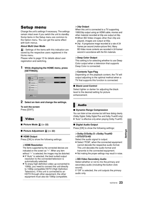 Page 2323VQT3V18
Setup menu
Change the unit’s settings if necessary. The settings 
remain intact even if you switch the unit to standby.
Some items in the Setup menu are common to 
the Option menu. You can get the same effect 
with both menus.
About Multi User Mode : Settings of the items with this indication are 
saved by the respective users registered in the 
Home menu. 
Please refer to page 15 for details about user 
registration and switching.
1While displaying the HOME menu, press 
[SETTINGS].
2Select an...