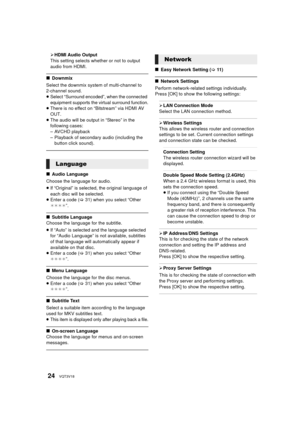 Page 2424VQT3V18
¾HDMI Audio Output
This setting selects whether or not to output 
audio from HDMI.
∫ Downmix
Select the downmix system of multi-channel to 
2-channel sound.
≥Select “Surround encoded”, when the connected 
equipment supports the virtual surround function.
≥ There is no effect on “Bitstream” via HDMI AV 
OUT.
≥ The audio will be output in “Stereo” in the 
following cases:
– AVCHD playback
– Playback of secondary audio (including the 
button click sound).
∫ Audio Language
Choose the language for...
