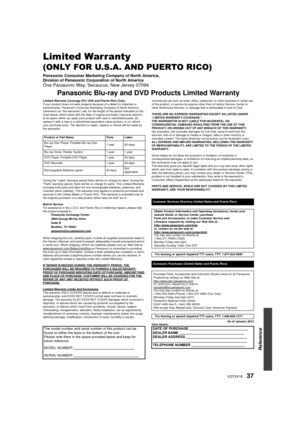 Page 3737VQT3V18
Limited Warranty 
(ONLY FOR U.S.A. AND PUERTO RICO)
Panasonic Consumer Marketing Company of North America,
Division of Panasonic Corporation of North America
One Panasonic Way, Secaucus, New Jersey 07094
Panasonic Blu-ray and DVD Products Limited Warranty
Limited Warranty Coverage (For USA and Puerto Rico Only)
If your product does not work properly because of a defect in materials or 
workmanship, Panasonic Consumer Marketing Company of North America 
(referred to as “the warrantor”) will, for...