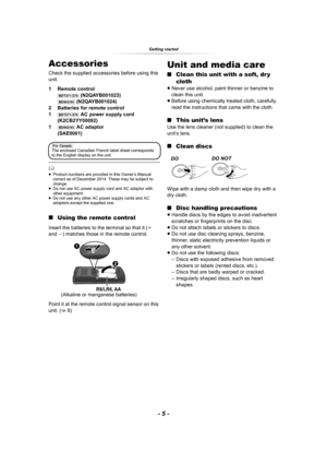 Page 5Getting started
- 5 -
Getting startedAccessories
Check the supplied accessories before using this 
unit.
1 Remote control
[BDT271/270] (N2QAYB001023)[BD903/93] (N2QAYB001024)
2 Batteries for remote control
1
[BDT271/270] AC power supply cord 
(K2CB2YY00092)
1
[BD903/93] AC adaptor
(SAE0001)
	≥Product numbers are provided in this Owner’s Manual 
correct as of December 2014. These may be subject to 
change.
≥Do not use AC power supply cord and AC adaptor with 
other equipment.
≥Do not use any other AC...