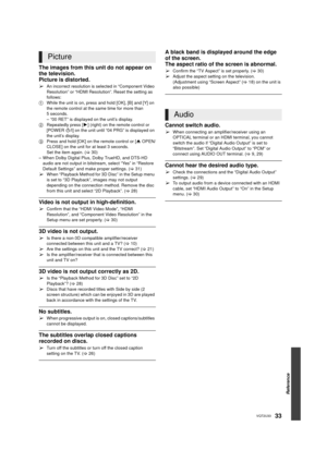 Page 33Reference
33VQT2U33
The images from this unit do not appear on 
the television.
Picture is distorted.
¾An incorrect resolution is selected in “Component Video 
Resolution” or “HDMI Resolution”. Reset the setting as 
follows:
1 While the unit is on, press and hold [OK], [B] and [Y] on 
the remote control at the same time for more than 
5 seconds.
– “00 RET” is displayed on the unit’s display.
2 Repeatedly press [ 1] (right) on the remote control or 
[POWER  Í/I] on the unit until “04 PRG” is displayed on...