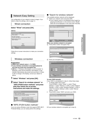 Page 13Connections & Settings
13VQT3B58
The configuration of your network is about to begin. If you 
failed to make the settings, refer to page 14.
Select “Wired” and press [OK].
Follow the on-screen instructions to make your connection 
settings.
Preparation≥Obtain your network name ( >15, SSID).
≥ If your wireless connection is encrypted please be 
sure that you know your encryption key.
≥ [BDT110]  : If “Wireless LAN Adaptor is not connected.” is 
displayed, check that the Wireless LAN Adaptor is fully...