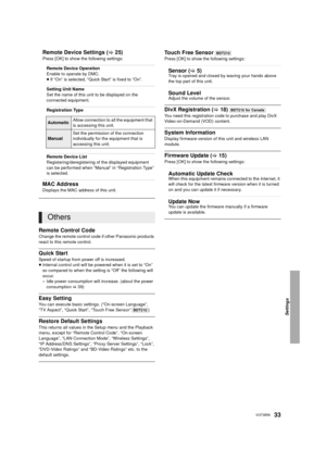 Page 33Settings
33VQT3B58
Remote Control Code
Change the remote control code if other Panasonic products 
react to this remote control.
Quick Start
Speed of startup from power off is increased.
≥Internal control unit will be powered when it is set to “On” 
so compared to when the setting is “Off” the following will 
occur.
– Idle power consumption will increase. (about the power 
consumption  >39)
Easy Setting
You can execute basic settings. (“On-screen Language”, 
“TV Aspect”, “Quick Start”, “Touch Free...