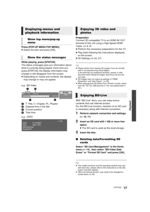 Page 17Playback
17VQT3V20
Press [POP-UP MENU/TOP MENU].
≥Select the item and press [OK].
While playing, press [STATUS].
The status messages give you information about 
what is currently being played. Each time you 
press [STATUS], the display information may 
change or will disappear from the screen.
≥ Depending on media and contents, the display 
may change or may not appear.
e.g., BD-Video
A T: Title, C: Chapter, PL: Playlist
B Elapsed time in the title
C Current position
D To t a l  t i m e
e.g., JPEG...