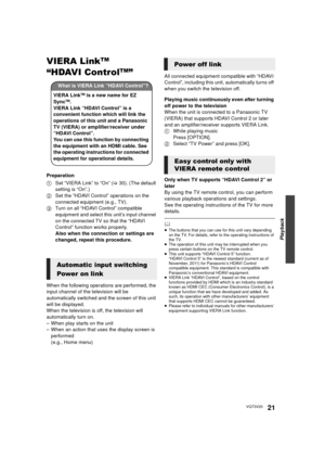 Page 21Playback
21VQT3V20
VIERA LinkTM 
“HDAVI Control
TM” 
Preparation
1 Set “VIERA Link” to “On” ( >30). (The default 
setting is “On”.)
2 Set the “HDAVI Control” operations on the 
connected equipment (e.g., TV).
3 Turn on all “HDAVI Control” compatible 
equipment and select this unit’s input channel 
on the connected TV so that the “HDAVI 
Control” function works properly.
Also when the connection or settings are 
changed, repeat this procedure.
When the following operations are performed, the 
input...