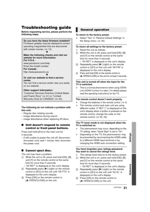 Page 31Settings
Reference
31VQT3V20
ReferenceTroubleshooting guide
Before requesting service, please perform the 
following steps.
The following do not indicate a problem with 
this unit:
– Regular disc rotating sounds.
– Image disturbance during search.
– Image disturbance when replacing 3D discs.
∫Unit doesn’t respond to remote 
control or front panel buttons.
Press and hold [ Í/I] on the main unit for 
3 seconds.
– If still unable to power the unit off, disconnect  the power cord, wait 1 minute, then...