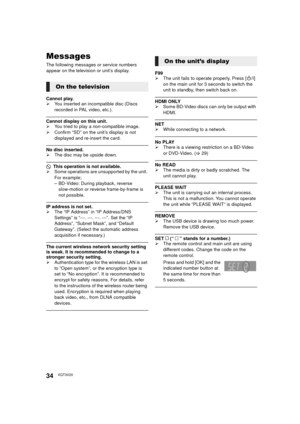 Page 3434VQT3V20
Messages
The following messages or service numbers 
appear on the television or unit’s display.
Cannot play.
¾You inserted an incompatible disc (Discs 
recorded in PAL video, etc.).
Cannot display on this unit.
¾You tried to play a non-compatible image.
¾ Confirm “SD” on the unit’s display is not 
displayed and re-insert the card.
No disc inserted.
¾The disc may be upside down.
$ This operation is not available.
¾ Some operations are unsupported by the unit. 
For example;
– BD-Video: During...