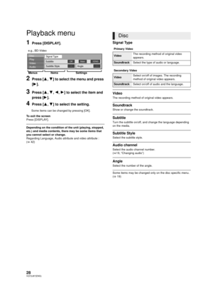 Page 2828VQT2J87(ENG)
Settin gs
Playback menu
1Press [DISPLAY].
2Press [3,4] to select the menu and press 
[ 1 ].
3Press [ 3,4 ,2, 1] to select the item and 
press [ 1].
4Press [ 3,4 ] to select the setting.
Some items can be changed by pressing [OK].
To exit the screen
Press [DISPLAY].
Depending on the condition of the unit (playing, stopped, 
etc.) and media contents, there may be some items that 
you cannot select or change.
Regarding Language, Audio attribute and video attribute : 
(> 42)
Signal Type
Video...