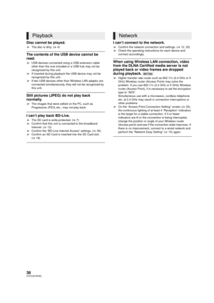 Page 3636VQT2J87(ENG)
Disc cannot be played.
¾The disc is dirty. (>4)
The contents of the USB device cannot be 
read.
¾USB devices connected usi ng a USB extension cable 
other than the one included or a USB hub may not be 
recognized by this unit.
¾If inserted during playback the USB device may not be 
recognized by this unit.
¾If two USB devices other than Wireless LAN adaptor are 
connected simultaneously, they  will not be recognized by 
this unit.
Still pictures (JPEG) do not play back 
normally.
¾The...