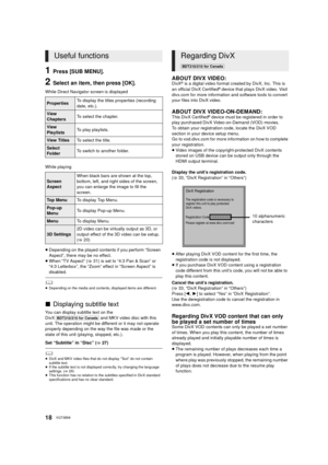 Page 1818VQT3B58
1Press [SUB MENU].
2Select an item, then press [OK].
While Direct Navigator screen is displayed
While playing
≥Depending on the played contents if you perform “Screen 
Aspect”, there may be no effect.
≥ When “TV Aspect” ( >31) is set to “4:3 Pan & Scan” or 
“4:3 Letterbox”, the “Zoom” effect in “Screen Aspect” is 
disabled.
	≥ Depending on the media and contents, displayed items are different.
∫ Displaying subtitle text
You can display subtitle text on the 
DivX [BDT310/210_for_Canada]  and MKV...