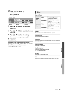 Page 27Playback
Settings
27VQT3B58
Settings
Playback menu
1Press [DISPLAY].
2Press [3,4] to select the menu and 
press [ 1].
3Press [ 3,4, 2,1] to select the item and 
press [ 1].
4Press [ 3,4] to select the setting.
Some items can be changed by pressing [OK].
To exit the screen
Press [DISPLAY].
Depending on the condition of the unit (playing, 
stopped, etc.) and media contents, there may be some 
items that you cannot select or change.
Regarding Language : ( >38)
Signal Type
Video
The recording method of...