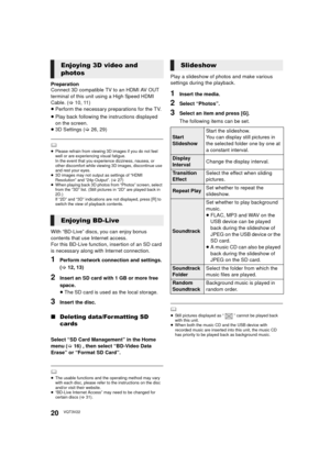 Page 2020VQT3V22
Preparation
Connect 3D compatible TV to an HDMI AV OUT 
terminal of this unit using a High Speed HDMI 
Cable. (>10, 11)
≥ Perform the necessary preparations for the TV.
≥ Play back following the instructions displayed 
on the screen.
≥ 3D Settings ( >26, 29)
	≥Please refrain from viewing 3D images if you do not feel 
well or are experiencing visual fatigue.
In the event that you experience dizziness, nausea, or 
other discomfort while viewing 3D images, discontinue use 
and rest your eyes.
≥ 3D...