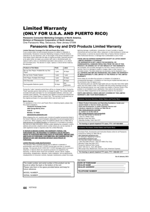 Page 4444VQT3V22
Limited Warranty
(ONLY FOR U.S.A. AND PUERTO RICO)
Panasonic Consumer Marketing Company of North America,
Division of Panasonic Corporation of North America
One Panasonic Way, Secaucus, New Jersey 07094
Panasonic Blu-ray and DVD Products Limited Warranty
Limited Warranty Coverage (For USA and Puerto Rico Only)
If your product does not work properly because of a defect in materials or 
workmanship, Panasonic Consumer Marketing Company of North America 
(referred to as “the warrantor”) will, for...