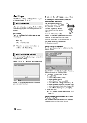 Page 1212SQT0080
Settings
The following settings can be performed anytime 
in the Setup menu (>26, 27).
After connecting your new player for the first time 
and pressing [ Í], the basic settings screen will 
appear.
Preparation
Turn on the TV and select the appropriate 
video input.
1Press [ Í].
Setup screen appears.
2Follow the on-screen instructions to 
continue with the settings.
After completing “Easy Settings”, you can perform 
“Easy Network Setting”.
Select “Wired” or “Wireless” and press [OK].
Follow the...