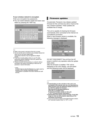 Page 1313SQT0080
Connections and Settings
If your wireless network is encrypted;
Enter your encryption key (password).
≥You can switch between capital and lower case 
letters by pressing the “Shift” key.
	≥ Refer to the owner’s manuals of the hub or router.
≥ Do not use this unit to connect to any wireless network for 
which you do not have usage rights.
Using these networks may be regarded as illegal 
access.
≥ If you have trouble getting online on your PC after 
performing network settings on this unit,...