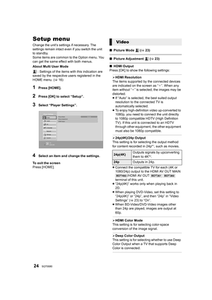 Page 2424SQT0080
Setup menu
Change the unit’s settings if necessary. The 
settings remain intact even if you switch the unit 
to standby.
Some items are common to the Option menu. You 
can get the same effect with both menus.
About Multi User Mode : Settings of the items with this indication are 
saved by the respective users registered in the 
HOME menu. ( >16)
1Press [HOME].
2Press [OK] to select “Setup”.
3Select “Player Settings”.
4Select an item and change the settings.
To exit the screen
Press [HOME]. ∫...