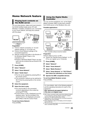 Page 23Playback
23VQT3V91
Home Network feature
You can share photos, videos and music stored in 
the DLNA Certified media server (PC with 
Windows 7 installed, smartphone, etc.) connected 
to your home network, and enjoy the contents 
with this player.
Preparation
1Perform network connection ( >13) and 
network settings ( >14) of this unit. 
2 Perform Home Network settings of the 
connected equipment.
3 Add the contents and folder to the libraries of 
the Windows Media
® Player or the 
smartphone, etc.
≥...