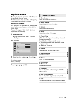 Page 25Playback
Settings
25VQT3V91
Settin gsOption menu
A variety of playback operations and settings can 
be performed from this menu.
Available options differ depending on the playing 
contents and the condition of the unit.
About Multi User Mode : Settings of the items with this indication are 
saved by the respective users registered in the 
Home menu. 
Please refer to page 18 for details about user 
registration and switching.
1Press [OPTION].
≥ When playing music, select “Playback 
Settings”.
e.g.,...