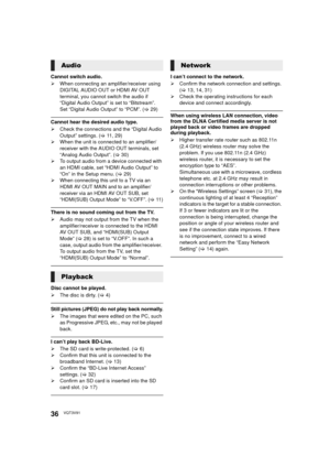 Page 3636VQT3V91
Cannot switch audio.
¾When connecting an amplifier/receiver using 
DIGITAL AUDIO OUT or HDMI AV OUT 
terminal, you cannot switch the audio if 
“Digital Audio Output” is set to “Bitstream”. 
Set “Digital Audio Output” to “PCM”. ( >29)
Cannot hear the desired audio type.
¾ Check the connections and the “Digital Audio 
Output” settings. ( >11, 29)
¾ When the unit is connected to an amplifier/
receiver with the AUDIO OUT terminals, set 
“Analog Audio Output”. ( >30)
¾ To output audio from a device...