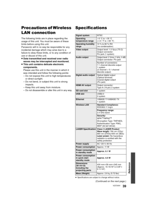 Page 39Reference
39VQT3V91
Precautions of Wireless 
LAN connection
The following limits are in place regarding the 
usage of this unit. You must be aware of these 
limits before using this unit.
Panasonic will in no way be responsible for any 
incidental damage which may arise due to a 
failure to obey these limits, or to any condition of 
use or disuse of this unit.
≥Data transmitted and received over radio 
waves may be intercepted and monitored.
≥ This unit contains delicate electronic 
components.
Please...