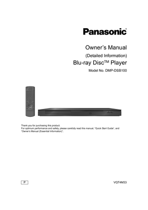 Page 1VQT4M33
Owner’s Manual
(Detailed Information)
Blu-ray DiscTM Player
Model No. DMP-DSB100
Thank you for purchasing this product.
For optimum performance and safety, please carefully read this manual, “Quick Start Guide”, and 
“Owner’s Manual (Essential Information)”.
P 