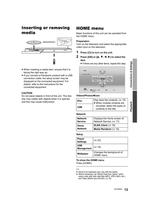 Page 13Connections & Settings
Playback
13VQT4M33
PlaybackInserting or removing 
media
≥When inserting a media item, ensure that it is 
facing the right way up.
≥ If you connect a Panason ic product with a USB 
connection cable, the setup screen may be 
displayed on the connected equipment. For 
details, refer to the instructions for the 
connected equipment.
CAUTION
Do not place objects in front of the unit. The disc 
tray may collide with objects when it is opened, 
and this may cause malfunction.
HOME menu...