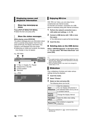 Page 1616VQT4M33
Press [POP-UP MENU/TOP MENU].
≥Select the item and press [OK].
While playing, press [STATUS].
The status messages give you information about 
what is currently being played. Each time you 
press [STATUS], the display information may 
change or will disappear from the screen.
≥ Depending on media and contents, the display 
may change or may not appear.
e.g., BD-Video
A T: Title, C: Chapter, PL: Playlist
B Elapsed time in the title
C Current position
D To t a l  t i m e
e.g., JPEG With “BD-Live”...