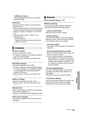 Page 23Settings
23VQT4M33
¾HDMI Audio Output
This setting selects whether or not to output 
audio from HDMI.
∫ Downmix
Select the downmix system of multi-channel to 
2-channel sound.
≥Select “Surround encoded”, when the connected 
equipment supports the virtual surround function.
≥ There is no effect on “Bitstream” via HDMI AV 
OUT.
≥ The audio will be output in “Stereo” in the 
following cases:
– AVCHD playback
– Playback of secondary audio (including the 
button click sound).
∫ Audio Language
Choose the...