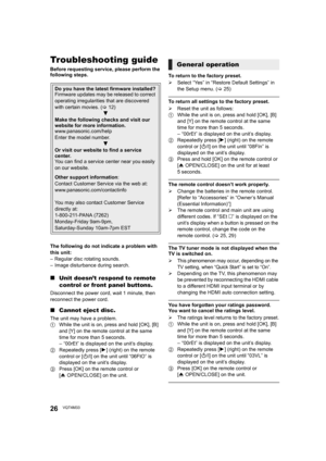 Page 2626VQT4M33
ReferenceTroubleshooting guide
Before requesting service, please perform the 
following steps.
The following do not indicate a problem with 
this unit:
– Regular disc rotating sounds.
– Image disturbance during search.
∫Unit doesn’t respond to remote 
control or front panel buttons.
Disconnect the power cord, wait 1 minute, then 
reconnect the power cord.
∫Cannot eject disc.
The unit may have a problem.
1 While the unit is on, press and hold [OK], [B] 
and [Y] on the remote control at the same...