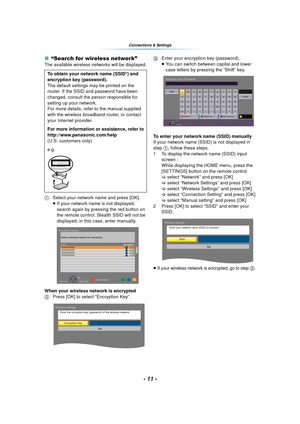 Page 11- 11 -
Connections & Settings
∫“Search for wireless network”
The available wireless networks will be displayed.
1 Select your network name and press [OK].
≥If your network name is not displayed, 
search again by pressing the red button on 
the remote control. Stealth SSID will not be 
displayed; in this case, enter manually.
When your wireless network is encrypted
2 Press [OK] to select “Encryption Key”. 3
Enter your encryption key (password).
≥You can switch between capital and lower 
case letters by...
