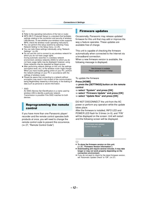 Page 12- 12 -
Connections & Settings
	≥Refer to the operating instructions of the hub or router.
≥ WPS (Wi-Fi Protected Setup) is a standard that facilitates 
settings relating to the connection and security of wireless 
LAN devices. To see whether your wireless router supports 
WPS, check the wireless router operating instructions.
≥ You can perform this setup anytime by selecting “Easy 
Network Setting” in the Setup menu. ( >25)
≥ You can redo these settings individually using “Network 
Settings”. (> 25)
≥ Do...