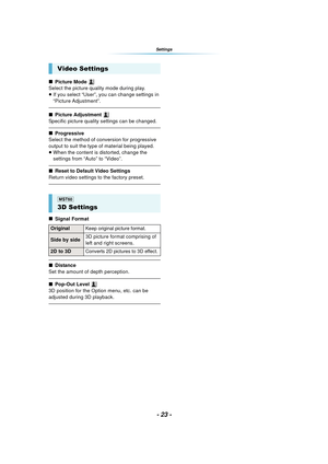 Page 23- 23 -
Settings
∫Picture Mode 
Select the picture quality mode during play.
≥ If you select “User”, you can change settings in 
“Picture Adjustment”.
∫ Picture Adjustment 
Specific picture quality settings can be changed.
∫ Progressive
Select the method of conversion for progressive 
output to suit the type of material being played.
≥ When the content is distorted, change the 
settings from “Auto” to “Video”.
∫ Reset to Default Video Settings
Return video settings to the factory preset.
∫ Signal Format...