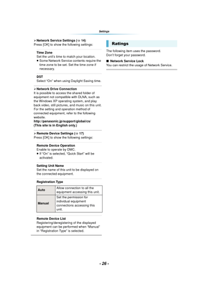 Page 26- 26 -
Settings
¾Network Service Settings ( >14)
Press [OK] to show the following settings:
Time Zone
Set the unit’s time to match your location.
≥ Some Network Service contents require the 
time zone to be set. Set the time zone if 
necessary.
DST
Select “On” when using Daylight Saving time.
¾Network Drive Connection
It is possible to access the shared folder of 
equipment not compatible with DLNA, such as 
the Windows XP operating system, and play 
back video, still pictures, and music on this unit....