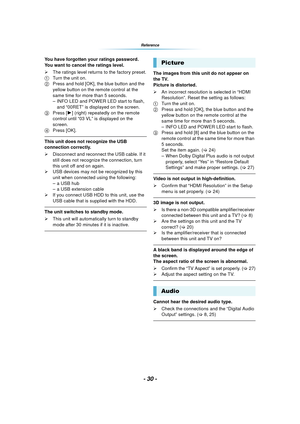 Page 30- 30 -
Reference
You have forgotten your ratings password.
You want to cancel the ratings level.
¾The ratings level returns to the factory preset.
1 Turn the unit on.
2 Press and hold [OK], the blue button and the 
yellow button on the remote control at the 
same time for more than 5 seconds.
– INFO LED and POWER LED start to flash, 
and “00RET” is displayed on the screen.
3 Press [ 1] (right) repeatedly on the remote 
control until “03 VL” is displayed on the 
screen.
4 Press [OK].
This unit does not...