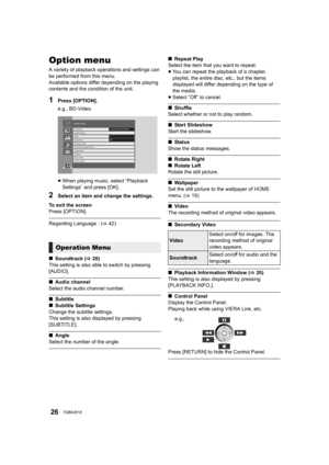 Page 2626TQBA2018
Option menu
A variety of playback operations and settings can 
be performed from this menu.
Available options differ depending on the playing 
contents and the condition of the unit.
1Press [OPTION].
e.g., BD-Video
≥When playing music, select “Playback 
Settings” and press [OK].
2Select an item and change the settings.
To exit the screen
Press [OPTION].
Regarding Language : ( >42)
∫ Soundtrack ( >20)
This setting is also able to switch by pressing 
[AUDIO].
∫ Audio channel
Select the audio...