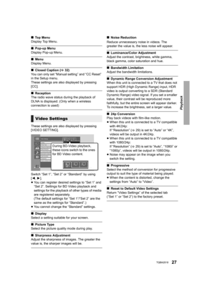 Page 27Playback
27TQBA2018
∫Top Menu
Display Top Menu.
∫ Pop-up Menu
Display Pop-up Menu.
∫ Menu
Display Menu.
∫ Closed Caption ( >32)
You can only set “Manual setting” and “CC Reset” 
in the Setup menu.
These settings are also displayed by pressing 
[CC].
∫ Reception
The radio wave status during the playback of 
DLNA is displayed. (Only when a wireless 
connection is used)
These settings are also displayed by pressing 
[VIDEO SETTING].
Switch “Set 1”, “Set 2” or “Standard” by using 
[ 2, 1].
≥ You can register...