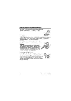 Page 12Operation Board Angle Adjustment
12                                                                                                Document Version 2009-03
Operatio n Board Angle Adjus tmen tThe angle of the operation board can be set to one 
of eight angles (level 1 = 0°, level 8 = 45°).
CAUTION:
Hold the operation board until the operation board is secured at the 
desired angle. Make sure you do not pinch your fingers when 
raising or lowering the operation board.
To raise:
Gently lift the operation...