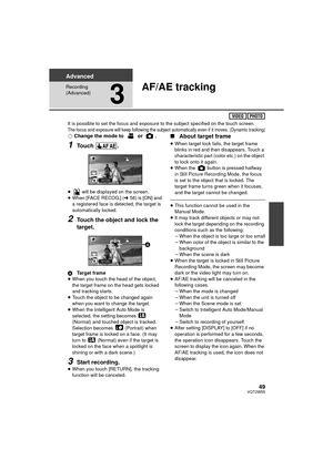 Page 4949VQT2W55
Advanced
Recording 
(Advanced)
3
AF/AE tracking
It is possible to set the focus and exposure to the subject specified on the touch screen.The focus and exposure will keep following the subject automatically even if it moves. (Dynamic tracking)¬Change the mode to   or  .
1Touch .
≥  will be displayed on the screen.
≥ When [FACE RECOG.] ( l58) is [ON] and 
a registered face is detected, the target is 
automatically locked.
2Touch the object and lock the 
target.
A Target frame
≥ When you touch...