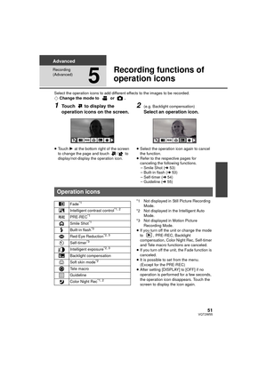 Page 5151VQT2W55
Advanced
Recording 
(Advanced)
5
Recording functions of 
operation icons
Select the operation icons to add different effects to the images to be recorded.¬Change the mode to   or  .
1Touch   to display the 
operation icons on the screen.
≥Touch  1 at the bottom right of the screen 
to change the page and touch  /  to 
display/not-display the operation icon.
2(e.g. Backlight compensation)
Select an operation icon.
≥ Select the operation icon again to cancel 
the function.
≥ Refer to the...