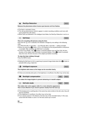 Page 5454VQT2W55
Reduces the phenomena where human eyes become red from flashes.
≥The flash is activated 2 times.
≥ The red-eye phenomenon tends to appear in certain recording conditions and more with 
some people than with others.
≥ When faces are detected in the Intelligent Auto Mode, the Red-Eye Reduction is set to on.
This is for recording still pictures using the timer.
Each time the   icon is selected, the indication changes by one setting in the following 
order:
Ø 10 (Records after 10 seconds)  # Ø2...