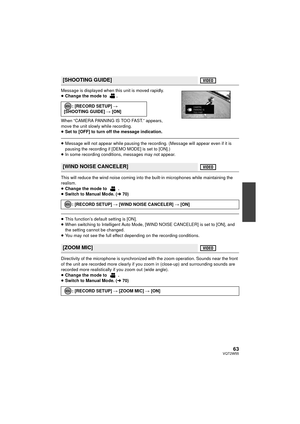 Page 6363VQT2W55
Message is displayed when this unit is moved rapidly.
≥Change the mode to  .
When “CAMERA PANNING IS TOO FAST.” appears, 
move the unit slowly  while recording.
≥ Set to [OFF] to turn off the message indication.
≥Message will not appear while pausing the recording. (Message will appear even if it is 
pausing the recording if [DEMO MODE] is set to [ON].)
≥ In some recording conditions, messages may not appear.
This will reduce the wind noise coming into th e built-in microphones while...